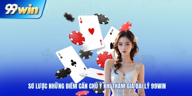Sơ lược những điểm cần chú ý khi tham gia đại lý 99win