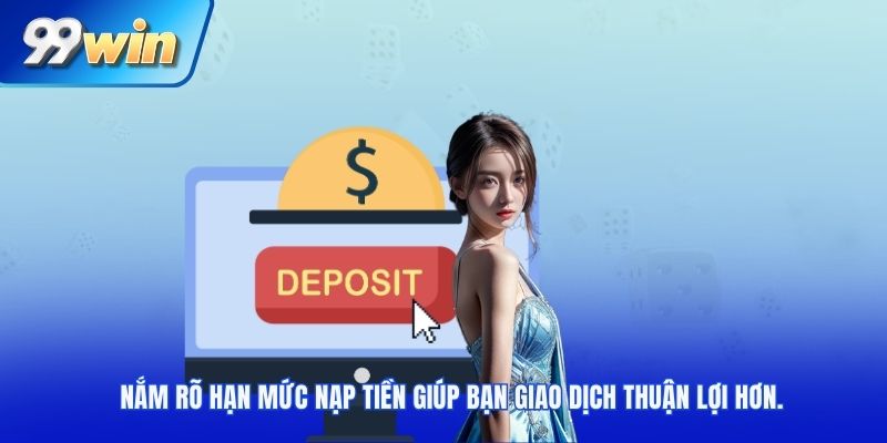 Nắm rõ hạn mức nạp tiền giúp bạn giao dịch thuận lợi hơn